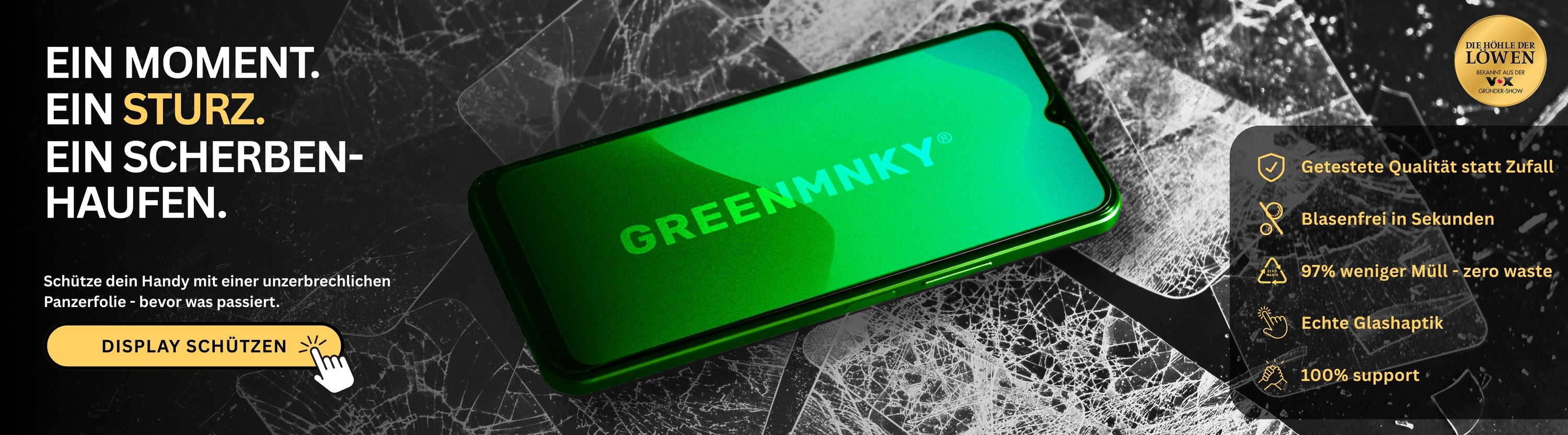 Werbebanner mit grünem Smartphone auf gebrochenem Glas-Hintergrund. Links steht der Slogan ‚Ein Moment. Ein Sturz. Ein Scherbenhaufen.‘ mit einem gelben Call-to-Action-Button ‚Display schützen‘. Rechts befinden sich fünf Verkaufsargumente: getestete Qualität, blasenfreie Montage, 97 % weniger Müll, echte Glashaptik und 100 % Support. Oben rechts das Siegel ‚Bekannt aus Die Höhle der Löwen‘.