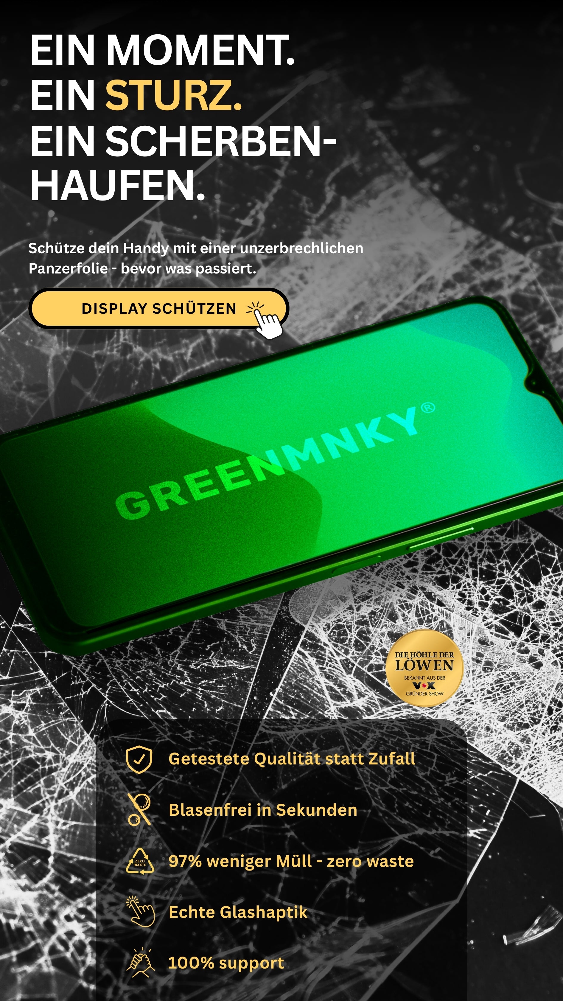 Werbebanner mit grünem Smartphone auf gebrochenem Glas-Hintergrund. Links steht der Slogan ‚Ein Moment. Ein Sturz. Ein Scherbenhaufen.‘ mit einem gelben Call-to-Action-Button ‚Display schützen‘. Rechts befinden sich fünf Verkaufsargumente: getestete Qualität, blasenfreie Montage, 97 % weniger Müll, echte Glashaptik und 100 % Support. Oben rechts das Siegel ‚Bekannt aus Die Höhle der Löwen‘.